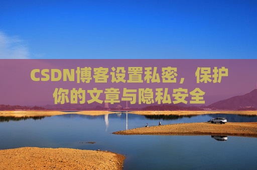 CSDN博客设置私密,保护你的文章与隐私安全