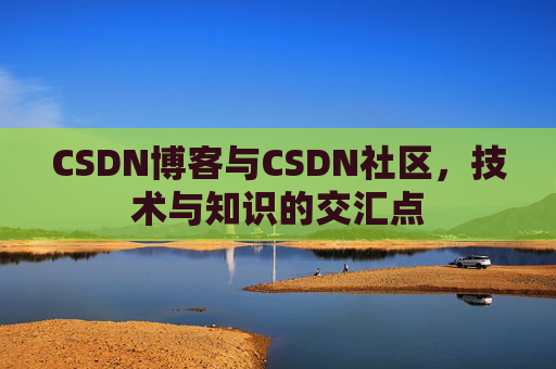 CSDN博客与CSDN社区，技术与知识的交汇点