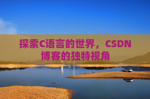 探索C语言的世界，CSDN博客的独特视角